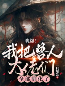 爽爆!我把兽人大佬们全部驯化了